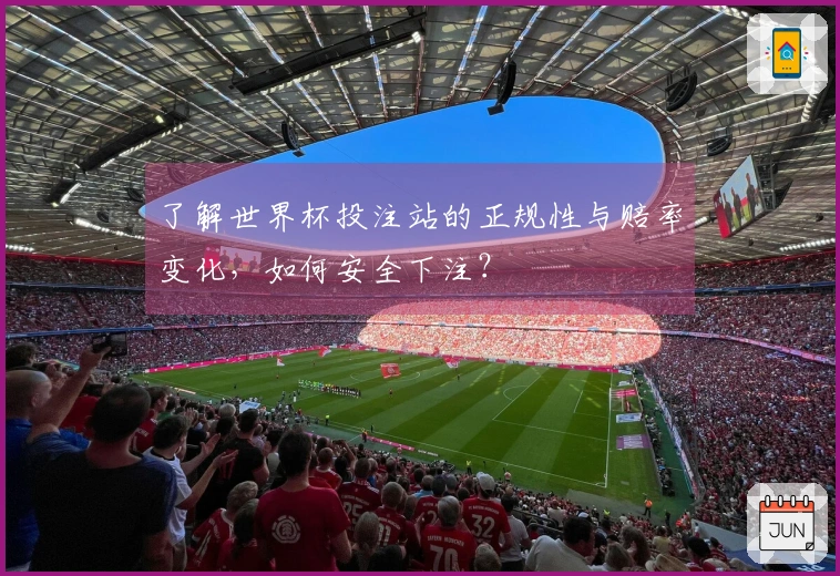 了解世界杯投注站的正规性与赔率变化，如何安全下注？
