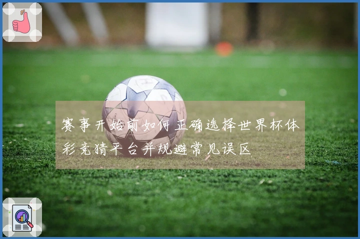 赛事开始前如何正确选择世界杯体彩竞猜平台并规避常见误区