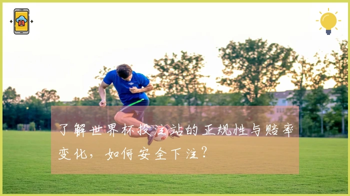 了解世界杯投注站的正规性与赔率变化，如何安全下注？